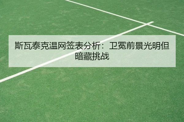 斯瓦泰克温网签表分析：卫冕前景光明但暗藏挑战