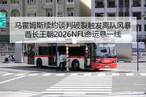 马霍姆斯续约谈判破裂触发离队风暴 酋长王朝2026NFL命运悬一线