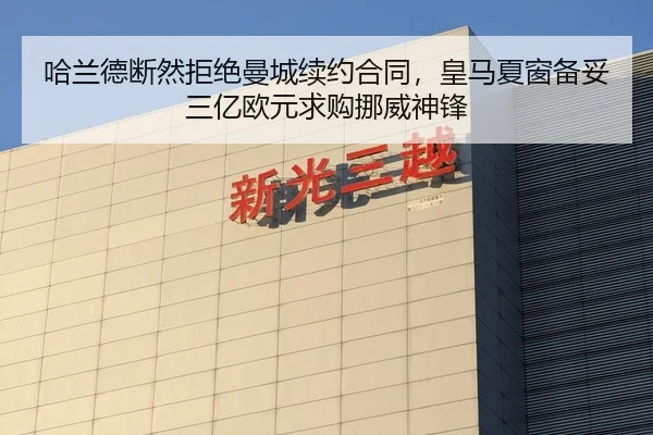 哈兰德断然拒绝曼城续约合同，皇马夏窗备妥三亿欧元求购挪威神锋