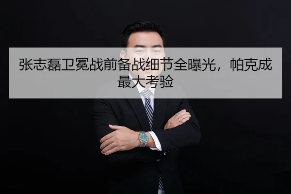 张志磊卫冕战前备战细节全曝光，帕克成最大考验