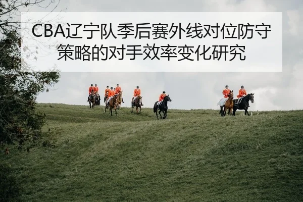 liao-ning-dui-ji-hou-sai-wai-xian-dui-wei-fang-shou-ce-lve-de-dui-shou-xiao-lv-bian-hua-yan-jiu-2-204.jpg